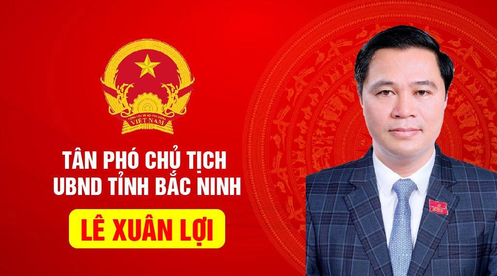 Quá trình công tác của tân Phó Chủ tịch UBND tỉnh Bắc Ninh Lê Xuân Lợi